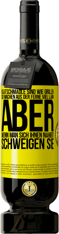 «Klatschmäule sind wie Grillen: sie machen aus der Ferne viel Lärm, aber wenn man sich ihnen nähert, schweigen sie» Premium Ausgabe MBS® Reserve