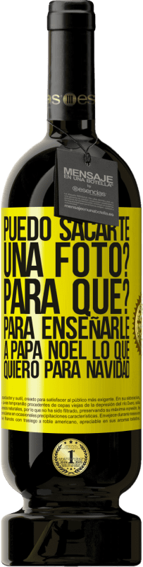 49,95 € | Vino Tinto Edición Premium MBS® Reserva Puedo sacarte una foto? Para qué? Para enseñarle a Papá Noel lo que quiero para navidad Etiqueta Amarilla. Etiqueta personalizable Reserva 12 Meses Cosecha 2016 Tempranillo