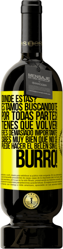 49,95 € Envío gratis | Vino Tinto Edición Premium MBS® Reserva Dónde estás? Estamos buscándote por todas partes! Tienes que volver! Eres demasiado importante! Sabes muy bien que no se Etiqueta Amarilla. Etiqueta personalizable Reserva 12 Meses Cosecha 2016 Tempranillo
