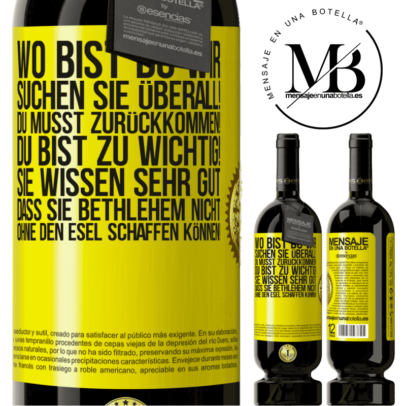 49,95 € Kostenloser Versand | Rotwein Premium Ausgabe MBS® Reserve Wo bist du? Wir suchen dich überall! Du musst zurückkommen! Du bist zu wichtig! Du weißt sehr gut, dass man ohne Esel keine Weih Gelbes Etikett. Anpassbares Etikett Reserve 12 Monate Ernte 2014 Tempranillo