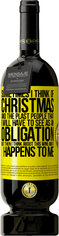 49,95 € | Красное вино Premium Edition MBS® Бронировать Иногда я думаю о Рождестве и о пластахах, которых мне придется воспринимать как обязательство. Но потом я думаю об этом Желтая этикетка. Настраиваемая этикетка Бронировать 12 Месяцы Урожай 2014 Tempranillo