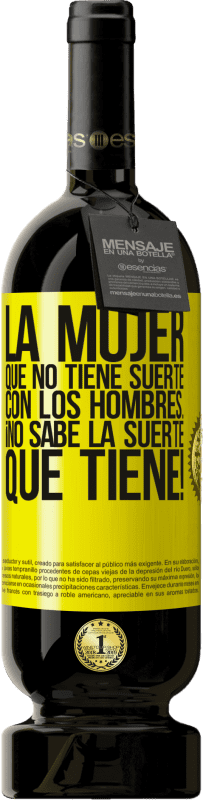«La mujer que no tiene suerte con los hombres... ¡no sabe la suerte que tiene!» Edición Premium MBS® Reserva