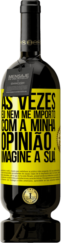 «Às vezes eu nem me importo com a minha opinião ... Imagine a sua» Edição Premium MBS® Reserva