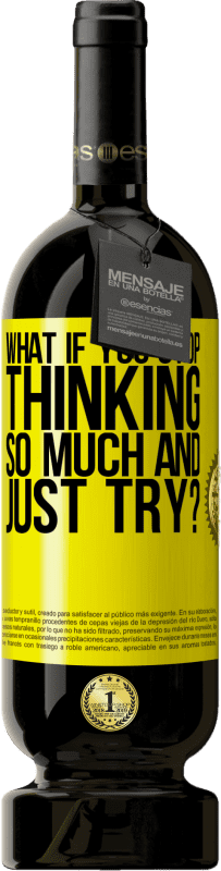 49,95 € | Red Wine Premium Edition MBS® Reserve what if you stop thinking so much and just try? Yellow Label. Customizable label Reserve 12 Months Harvest 2015 Tempranillo