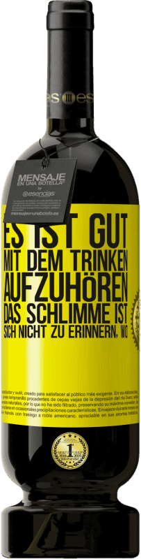 49,95 € | Rotwein Premium Ausgabe MBS® Reserve Es ist gut, mit dem Trinken aufzuhören, das Schlimme ist, sich nicht zu erinnern, wo Gelbes Etikett. Anpassbares Etikett Reserve 12 Monate Ernte 2015 Tempranillo