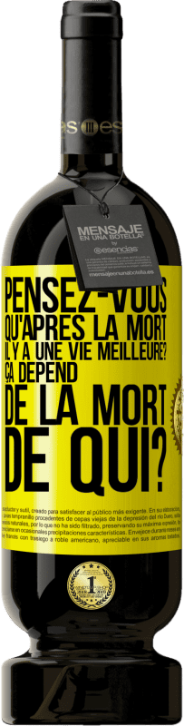 49,95 € | Vin rouge Édition Premium MBS® Réserve Pensez-vous qu'après la mort il y a une vie meilleure? Ça dépend. De la mort de qui? Étiquette Jaune. Étiquette personnalisable Réserve 12 Mois Récolte 2015 Tempranillo