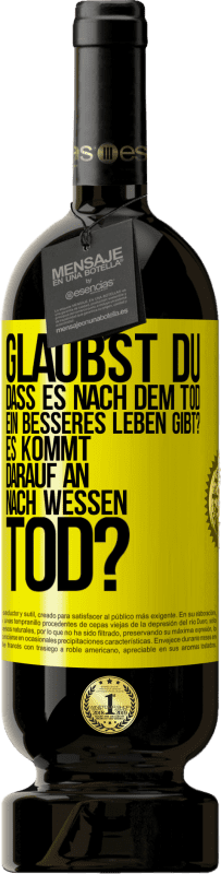 49,95 € Kostenloser Versand | Rotwein Premium Ausgabe MBS® Reserve Glaubst du, dass es nach dem Tod ein besseres Leben gibt? Es kommt darauf an. Nach wessen Tod? Gelbes Etikett. Anpassbares Etikett Reserve 12 Monate Ernte 2015 Tempranillo