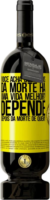 «você acha que depois da morte há uma vida melhor? Depende, depois da morte de quem?» Edição Premium MBS® Reserva