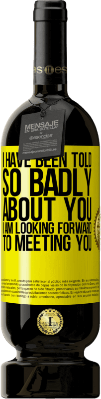 49,95 € | Red Wine Premium Edition MBS® Reserve I have been told so badly about you, I am looking forward to meeting you Yellow Label. Customizable label Reserve 12 Months Harvest 2016 Tempranillo