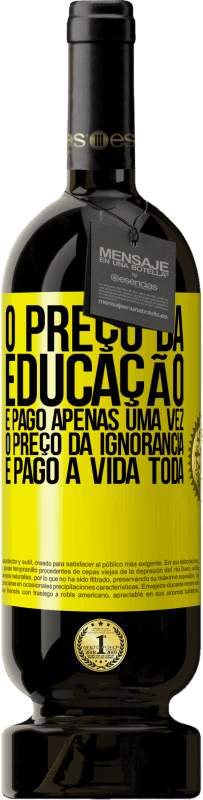 Envio grátis | Vinho tinto Edição Premium MBS® Reserva O preço da educação é pago apenas uma vez. O preço da ignorância é pago a vida toda Etiqueta Amarela. Etiqueta personalizável Reserva 12 Meses Colheita 2014 Tempranillo