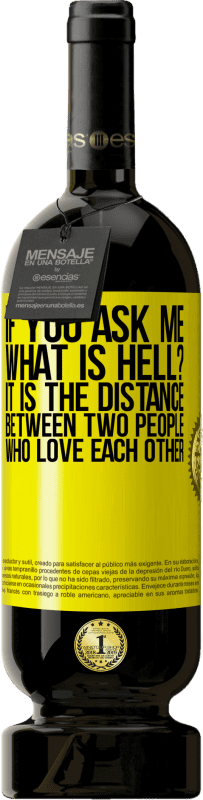 49,95 € | Red Wine Premium Edition MBS® Reserve If you ask me, what is hell? It is the distance between two people who love each other Yellow Label. Customizable label Reserve 12 Months Harvest 2016 Tempranillo