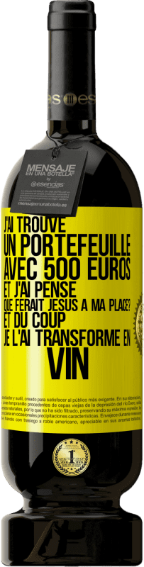 49,95 € | Vin rouge Édition Premium MBS® Réserve J'ai trouvé un portefeuille avec 500 euros. Et j'ai pensé. Que ferait Jésus à ma place? Et du coup, je l'ai transformé en vin Étiquette Jaune. Étiquette personnalisable Réserve 12 Mois Récolte 2015 Tempranillo