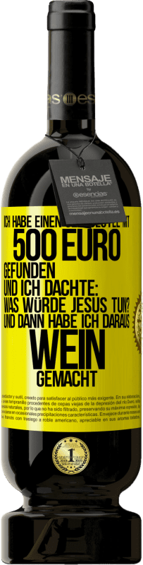 49,95 € | Rotwein Premium Ausgabe MBS® Reserve Ich habe einen Geldbeutel mit 500 Euro gefunden. Und ich dachte: Was würde Jesus tun? Und dann habe ich daraus Wein gemacht Gelbes Etikett. Anpassbares Etikett Reserve 12 Monate Ernte 2015 Tempranillo