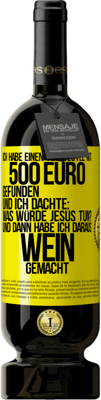 49,95 € Kostenloser Versand | Rotwein Premium Ausgabe MBS® Reserve Ich habe einen Geldbeutel mit 500 Euro gefunden. Und ich dachte: Was würde Jesus tun? Und dann habe ich daraus Wein gemacht Gelbes Etikett. Anpassbares Etikett Reserve 12 Monate Ernte 2016 Tempranillo