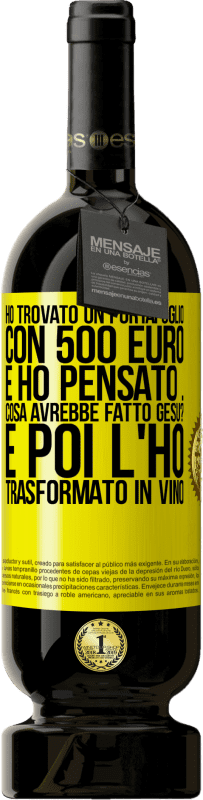 49,95 € | Vino rosso Edizione Premium MBS® Riserva Ho trovato un portafoglio con 500 euro. E ho pensato ... Cosa avrebbe fatto Gesù? E poi l'ho trasformato in vino Etichetta Gialla. Etichetta personalizzabile Riserva 12 Mesi Raccogliere 2015 Tempranillo