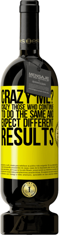 49,95 € | Red Wine Premium Edition MBS® Reserve crazy me? Crazy those who continue to do the same and expect different results Yellow Label. Customizable label Reserve 12 Months Harvest 2014 Tempranillo