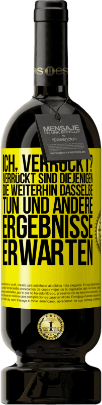 Kostenloser Versand | Rotwein Premium Ausgabe MBS® Reserve Ich, verrückt? Verrückt sind diejenigen, die weiterhin dasselbe tun und andere Ergebnisse erwarten Gelbes Etikett. Anpassbares Etikett Reserve 12 Monate Ernte 2015 Tempranillo