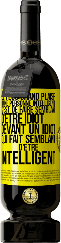 «Le plus grand plaisir d'une personne intelligente c'est de faire semblant d'être idiot devant un idiot qui fait semblant d'être» Édition Premium MBS® Réserve