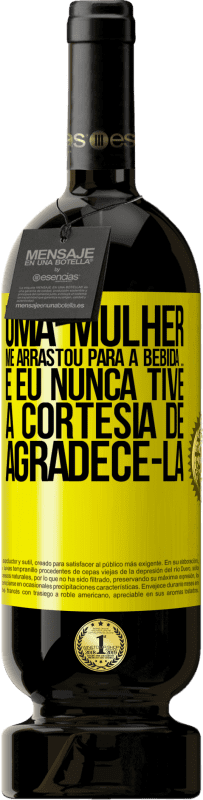 «Uma mulher me arrastou para a bebida ... E eu nunca tive a cortesia de agradecê-la» Edição Premium MBS® Reserva