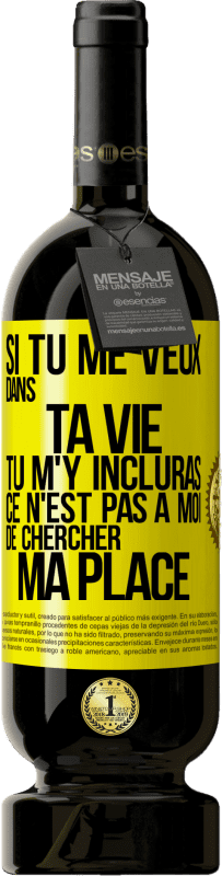 49,95 € | Vin rouge Édition Premium MBS® Réserve Si tu me veux dans ta vie, tu m'y incluras. Ce n'est pas à moi de chercher ma place Étiquette Jaune. Étiquette personnalisable Réserve 12 Mois Récolte 2016 Tempranillo