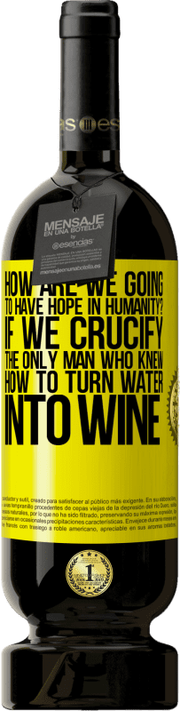 49,95 € | Red Wine Premium Edition MBS® Reserve how are we going to have hope in humanity? If we crucify the only man who knew how to turn water into wine Yellow Label. Customizable label Reserve 12 Months Harvest 2015 Tempranillo