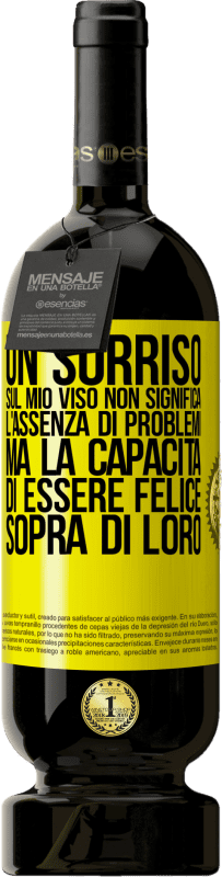 «Un sorriso sul mio viso non significa l'assenza di problemi, ma la capacità di essere felice sopra di loro» Edizione Premium MBS® Riserva