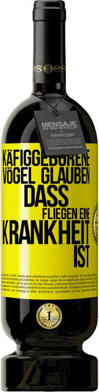 «Käfiggeborene Vögel glauben, dass Fliegen eine Krankheit ist» Premium Ausgabe MBS® Reserve