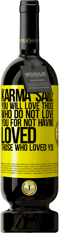 «Karma said: you will love those who do not love you for not having loved those who loved you» Premium Edition MBS® Reserve