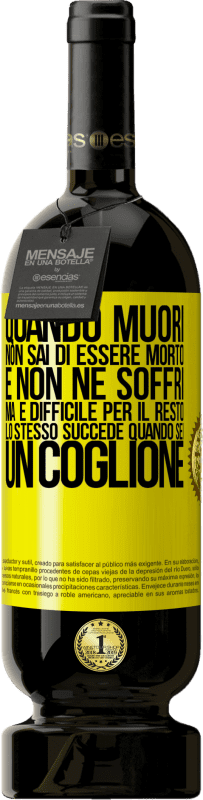 49,95 € Spedizione Gratuita | Vino rosso Edizione Premium MBS® Riserva Quando muori, non sai di essere morto e non ne soffri, ma è difficile per il resto. Lo stesso succede quando sei un coglione Etichetta Gialla. Etichetta personalizzabile Riserva 12 Mesi Raccogliere 2015 Tempranillo