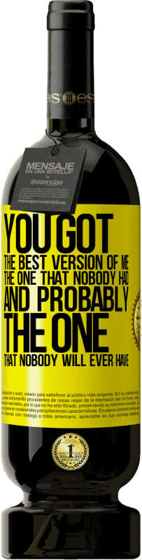 49,95 € Free Shipping | Red Wine Premium Edition MBS® Reserve You got the best version of me, the one that nobody had and probably the one that nobody will ever have Yellow Label. Customizable label Reserve 12 Months Harvest 2016 Tempranillo