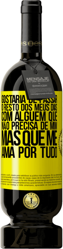 «Gostaria de passar o resto dos meus dias com alguém que não precisa de mim, mas que me ama por tudo» Edição Premium MBS® Reserva