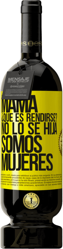 49,95 € | Vino Tinto Edición Premium MBS® Reserva Mamá, ¿Qué es rendirse? No lo sé hija, somos mujeres Etiqueta Amarilla. Etiqueta personalizable Reserva 12 Meses Cosecha 2016 Tempranillo