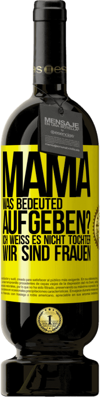 49,95 € Kostenloser Versand | Rotwein Premium Ausgabe MBS® Reserve Mama, was bedeuted aufgeben? Ich weiß es nicht, Tochter, wir sind Frauen Gelbes Etikett. Anpassbares Etikett Reserve 12 Monate Ernte 2015 Tempranillo