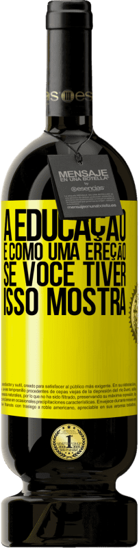 «A educação é como uma ereção. Se você tiver, isso mostra» Edição Premium MBS® Reserva