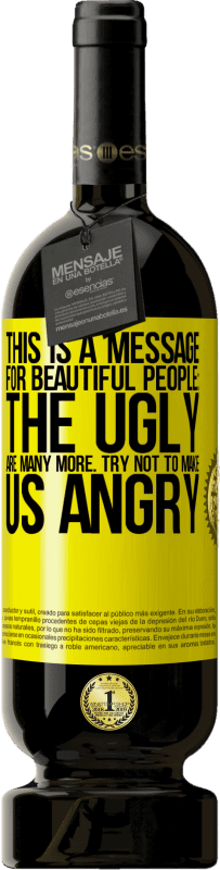 Free Shipping | Red Wine Premium Edition MBS® Reserve This is a message for beautiful people: the ugly are many more. Try not to make us angry Yellow Label. Customizable label Reserve 12 Months Harvest 2016 Tempranillo