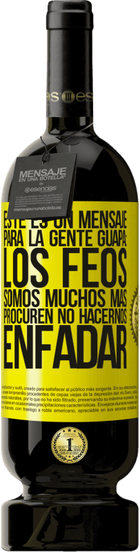 «Este es un mensaje para la gente guapa: los feos somos muchos más. Procuren no hacernos enfadar» Edición Premium MBS® Reserva