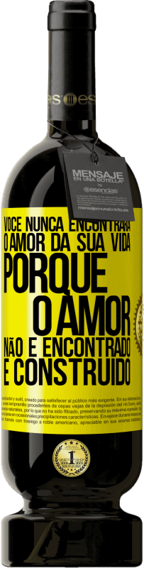 «Você nunca encontrará o amor da sua vida. Porque o amor não é encontrado, é construído» Edição Premium MBS® Reserva