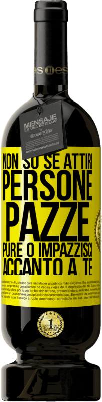 «Non so se attiri persone pazze pure o impazzisci accanto a te» Edizione Premium MBS® Riserva