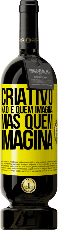 «Criativo não é quem imagina, mas quem imagina» Edição Premium MBS® Reserva