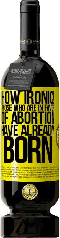 Free Shipping | Red Wine Premium Edition MBS® Reserve How ironic! Those who are in favor of abortion are already born Yellow Label. Customizable label Reserve 12 Months Harvest 2016 Tempranillo