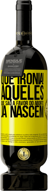 Envio grátis | Vinho tinto Edição Premium MBS® Reserva Que ironia! Aqueles que são a favor do aborto já nascem Etiqueta Amarela. Etiqueta personalizável Reserva 12 Meses Colheita 2016 Tempranillo