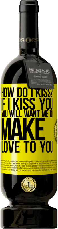 49,95 € | Red Wine Premium Edition MBS® Reserve how do I kiss? If I kiss you, you will want me to make love to you Yellow Label. Customizable label Reserve 12 Months Harvest 2014 Tempranillo