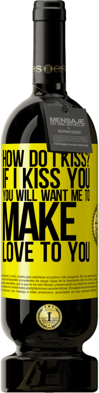 49,95 € | Red Wine Premium Edition MBS® Reserve how do I kiss? If I kiss you, you will want me to make love to you Yellow Label. Customizable label Reserve 12 Months Harvest 2015 Tempranillo