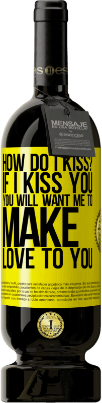 49,95 € | Red Wine Premium Edition MBS® Reserve how do I kiss? If I kiss you, you will want me to make love to you Yellow Label. Customizable label Reserve 12 Months Harvest 2016 Tempranillo