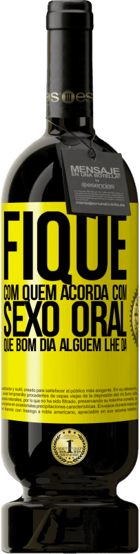 49,95 € | Vinho tinto Edição Premium MBS® Reserva Fique com quem acorda com sexo oral, que bom dia alguém lhe dá Etiqueta Amarela. Etiqueta personalizável Reserva 12 Meses Colheita 2016 Tempranillo