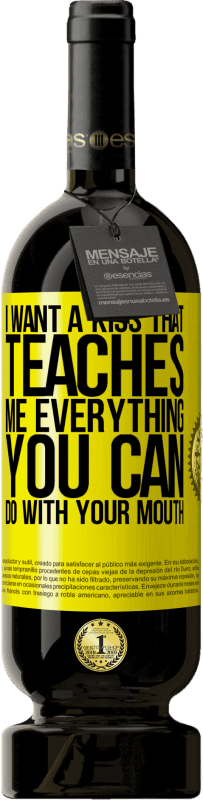 Free Shipping | Red Wine Premium Edition MBS® Reserve I want a kiss that teaches me everything you can do with your mouth Yellow Label. Customizable label Reserve 12 Months Harvest 2016 Tempranillo