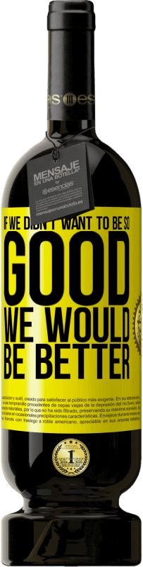 49,95 € Бесплатная доставка | Красное вино Premium Edition MBS® Бронировать Если бы мы не хотели быть такими хорошими, мы были бы лучше Желтая этикетка. Настраиваемая этикетка Бронировать 12 Месяцы Урожай 2016 Tempranillo