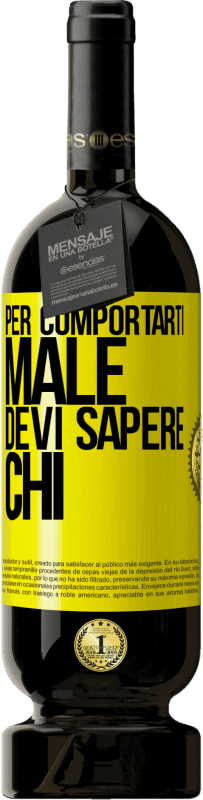 «Per comportarti male, devi sapere chi» Edizione Premium MBS® Riserva