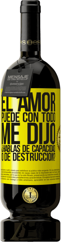 49,95 € | Vino Tinto Edición Premium MBS® Reserva El amor puede con todo, me dijo. ¿Hablas de capacidad o de destrucción? Etiqueta Amarilla. Etiqueta personalizable Reserva 12 Meses Cosecha 2016 Tempranillo