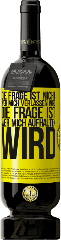 Kostenloser Versand | Rotwein Premium Ausgabe MBS® Reserve Die Frage ist nicht, wer mich verlassen wird. Die Frage ist, wer mich aufhalten wird Gelbes Etikett. Anpassbares Etikett Reserve 12 Monate Ernte 2014 Tempranillo